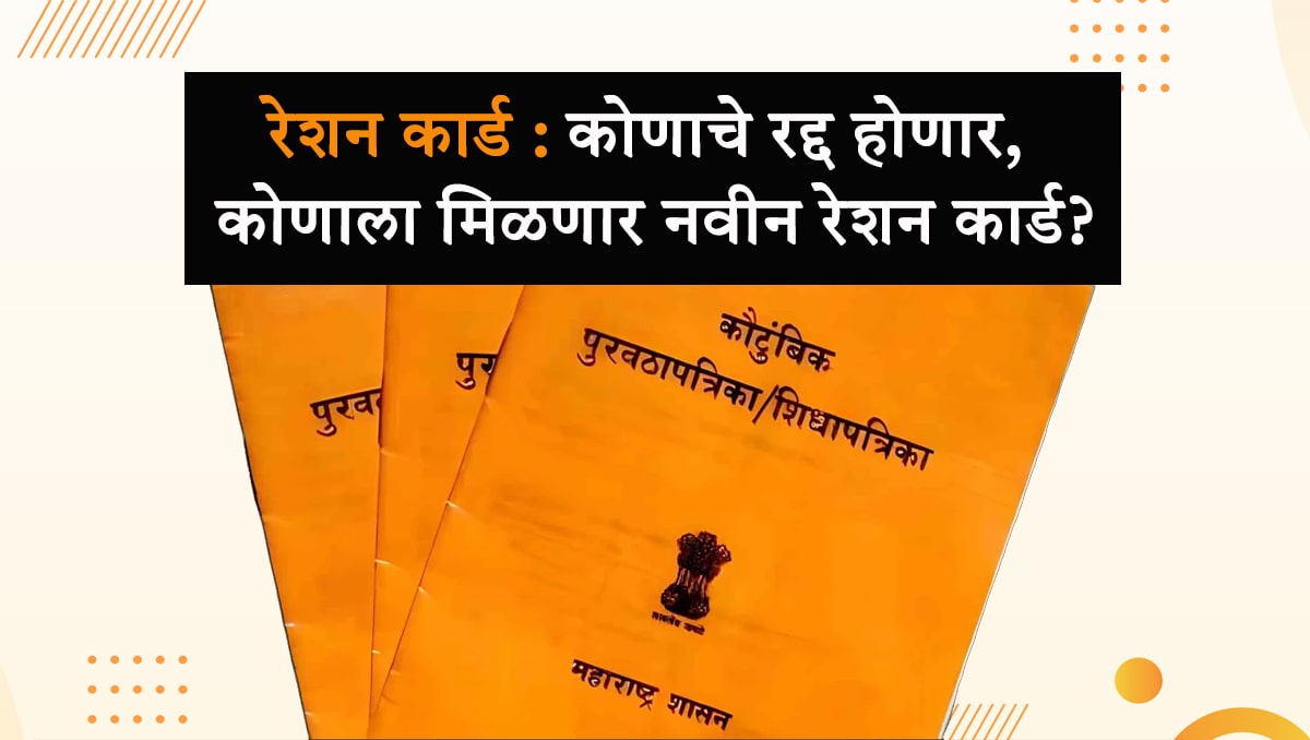 रेशन कार्ड : कोणाचे रद्द होणार, कोणाला मिळणार नवीन रेशन कार्ड?